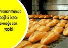 KAHRAMANMARAŞ’TA EKMEĞE ZAM